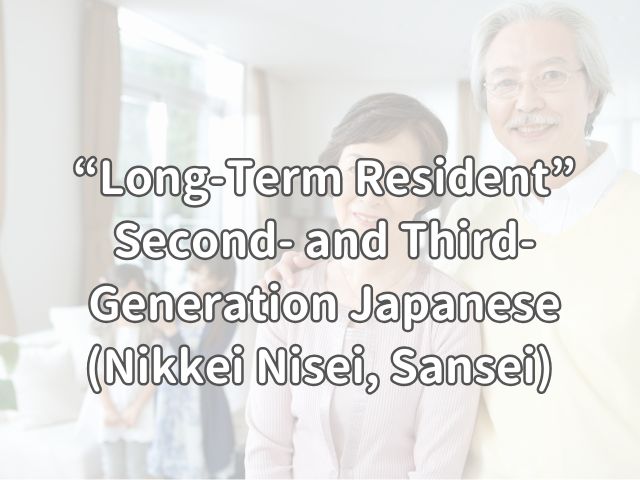 For People with Japanese Roots: “Long-Term Resident (Second- and Third-Generation Japanese Descendants; Nikkei Nisei, Sansei)”