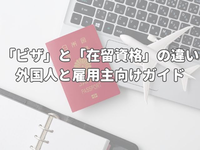「ビザ」と「在留資格」の違い：はじめて日本で暮らす外国人と雇用主向けガイド